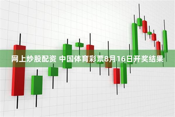 网上炒股配资 中国体育彩票8月16日开奖结果
