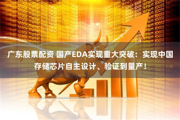 广东股票配资 国产EDA实现重大突破：实现中国存储芯片自主设计、验证到量产！