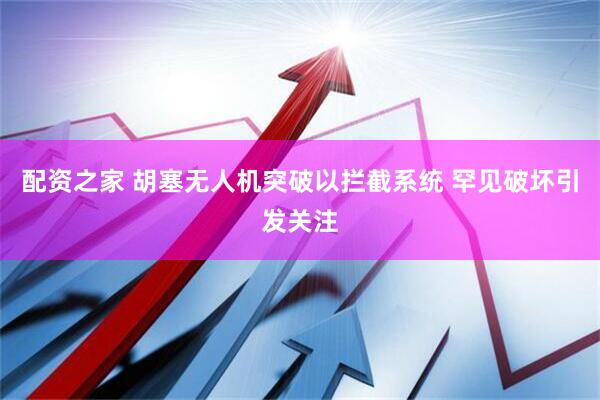 配资之家 胡塞无人机突破以拦截系统 罕见破坏引发关注