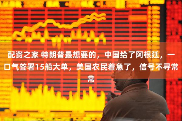 配资之家 特朗普最想要的，中国给了阿根廷，一口气签署15船大单，美国农民着急了，信号不寻常