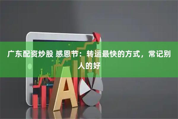 广东配资炒股 感恩节:转运最快的方式,常记别人的好
