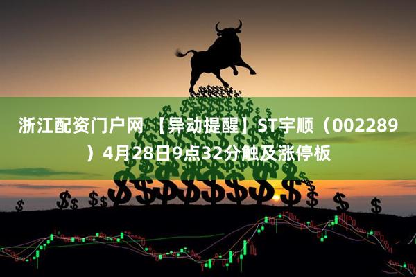 浙江配资门户网 【异动提醒】ST宇顺（002289）4月28日9点32分触及涨停板
