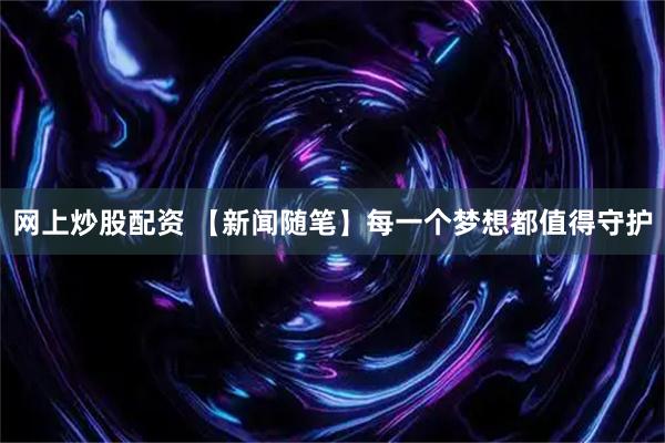 网上炒股配资 【新闻随笔】每一个梦想都值得守护