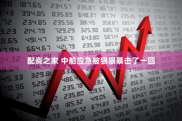 配资之家 中船应急被狠狠暴击了一回