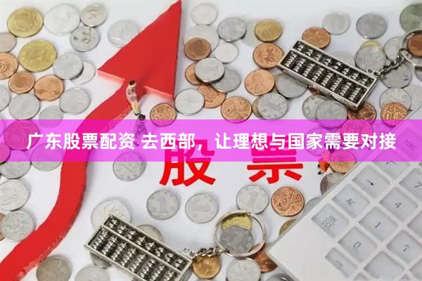 广东股票配资 去西部，让理想与国家需要对接