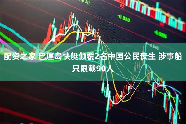配资之家 巴厘岛快艇倾覆2名中国公民丧生 涉事船只限载90人