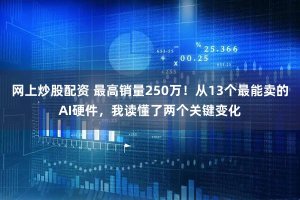 网上炒股配资 最高销量250万！从13个最能卖的AI硬件，我读懂了两个关键变化