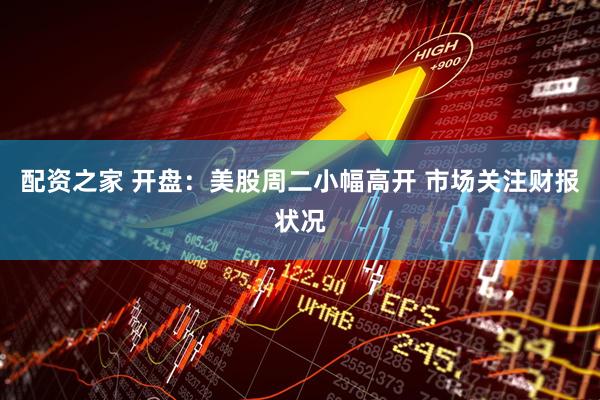 配资之家 开盘：美股周二小幅高开 市场关注财报状况