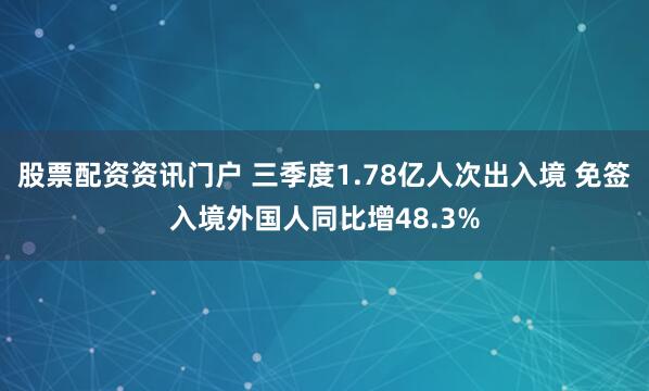 股票配资资讯门户 三季度1.78亿人次出入境 免签入境外国人同比增48.3%