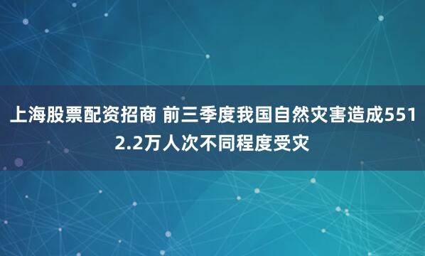 上海股票配资招商 前三季度我国自然灾害造成5512.2万人次不同程度受灾