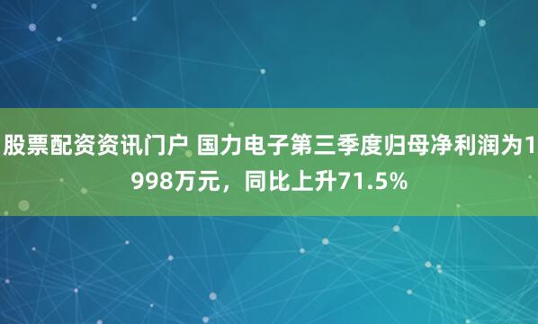股票配资资讯门户 国力电子第三季度归母净利润为1998万元，同比上升71.5%