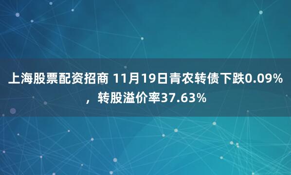 上海股票配资招商 11月19日青农转债下跌0.09%，转股溢价率37.63%